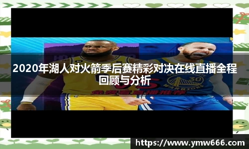 2020年湖人对火箭季后赛精彩对决在线直播全程回顾与分析